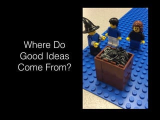Where Do
Good Ideas
Come From?
 