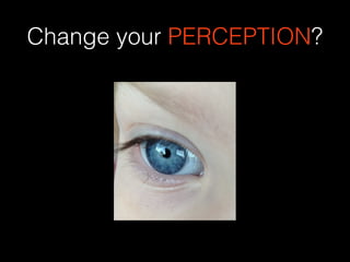 Change your PERCEPTION?
 