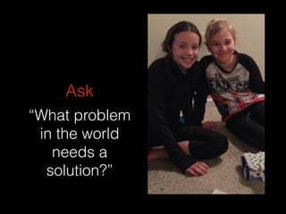 Ask
“What problem
in the world
needs a
solution?”
 