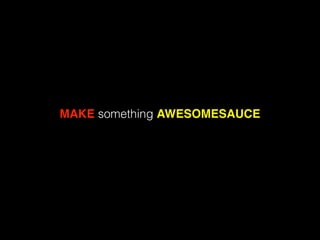 MAKE something AWESOMESAUCE
 