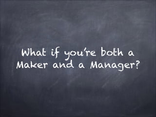 What if you’re both a
Maker and a Manager?
 