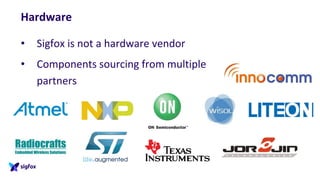 Hardware
• Sigfox is not a hardware vendor
• Components sourcing from multiple
partners
 