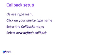 Callback setup
Device Type menu
Click on your device type name
Enter the Callbacks menu
Select new default callback
 
