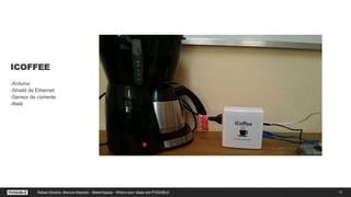 ICOFFEE
-Arduino
-Shield de Ethernet
-Sensor de corrente
-Relé
11Rafael Silveira, Marcos Macedo - MakerSpace - Where your ideas are POSSIBLE
 