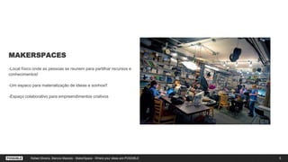 MAKERSPACES
-Local físico onde as pessoas se reunem para partilhar recursos e
conhecimentos!
-Um espaco para materialização de ideias e sonhos!!
-Espaço colaborativo para empreendimentos criativos
5Rafael Silveira, Marcos Macedo - MakerSpace - Where your ideas are POSSIBLE
 