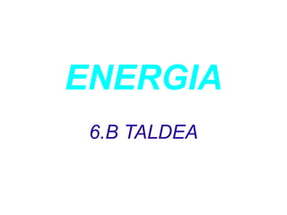 ENERGIA
6.B TALDEA
 