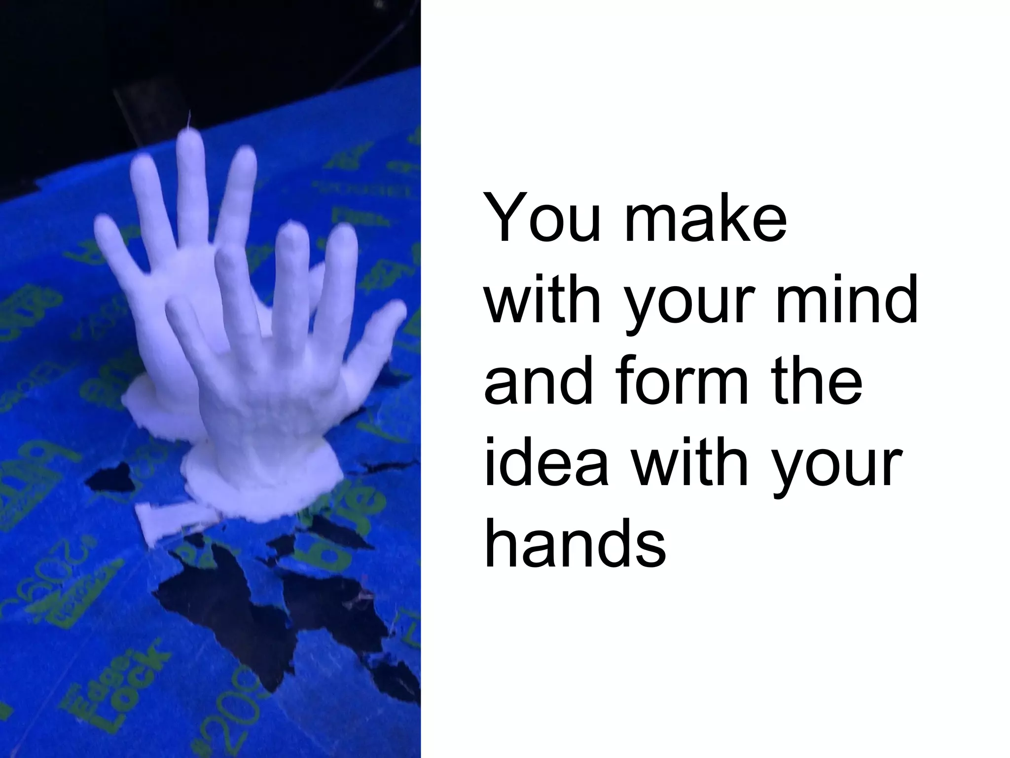 You make
with your mind
and form the
idea with your
hands
 