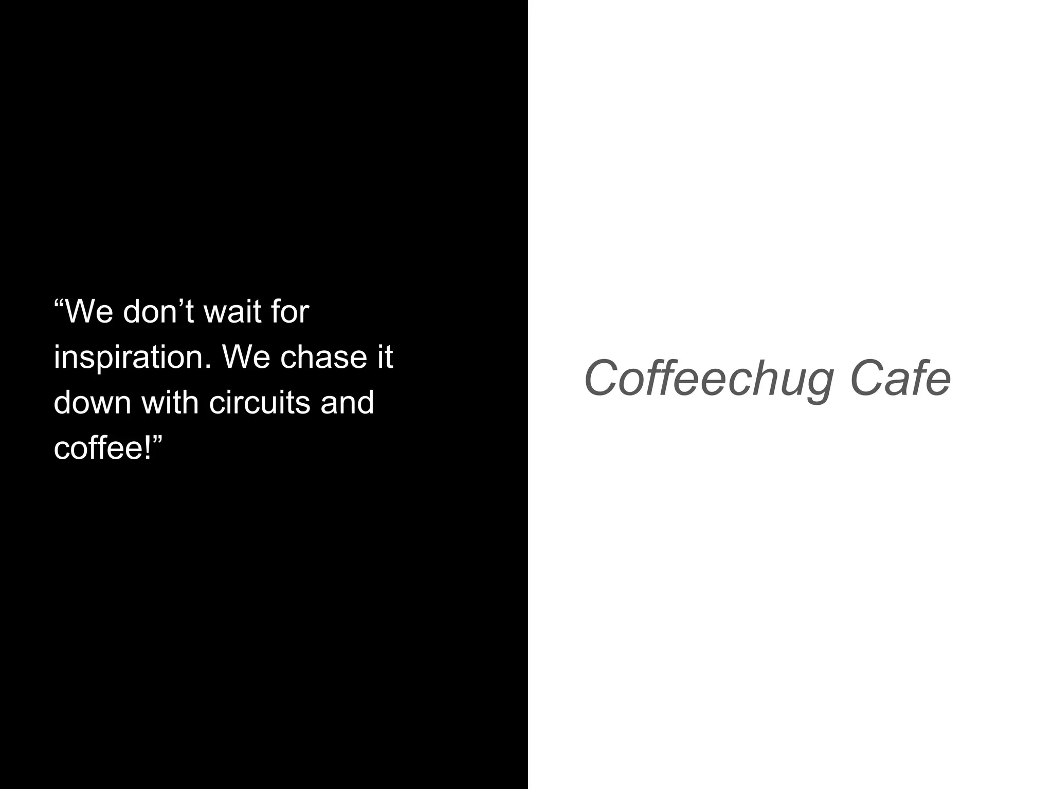 “We don’t wait for
inspiration. We chase it
down with circuits and
coffee!”
Coffeechug Cafe
 