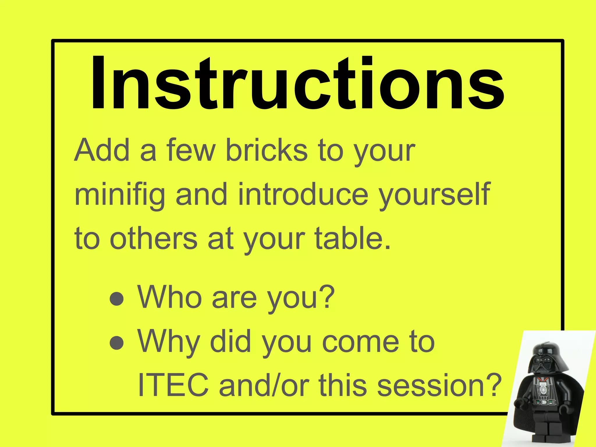 Instructions
Add a few bricks to your
minifig and introduce yourself
to others at your table.
● Who are you?
● Why did you come to
ITEC and/or this session?
 