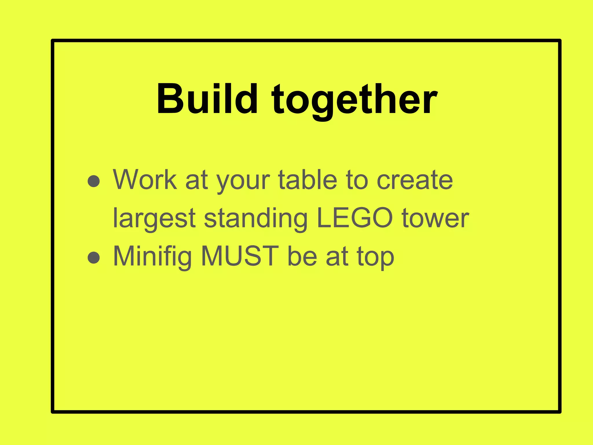 Build together
● Work at your table to create
largest standing LEGO tower
● Minifig MUST be at top
 