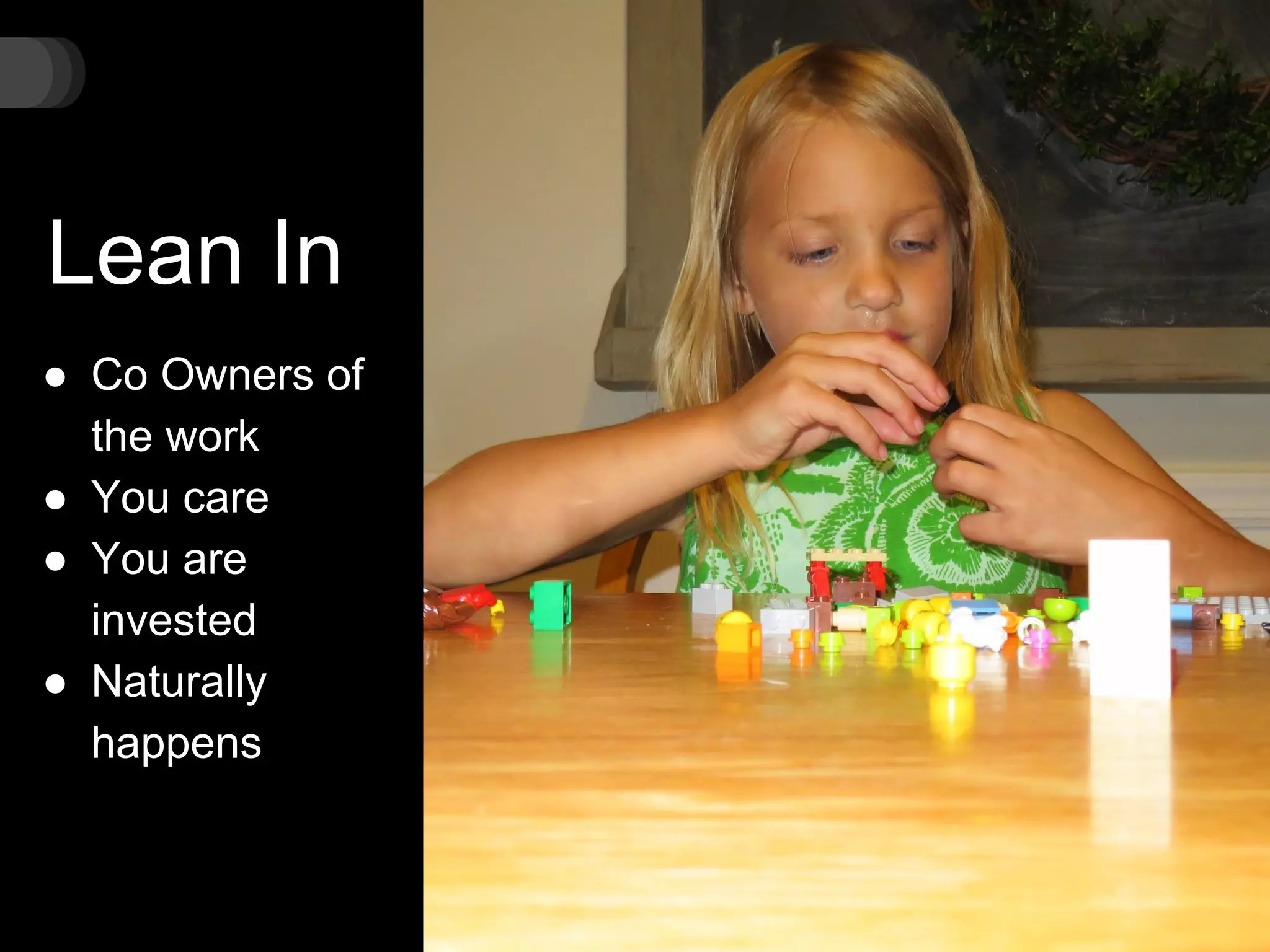 Lean In
● Co Owners of
the work
● You care
● You are
invested
● Naturally
happens
 