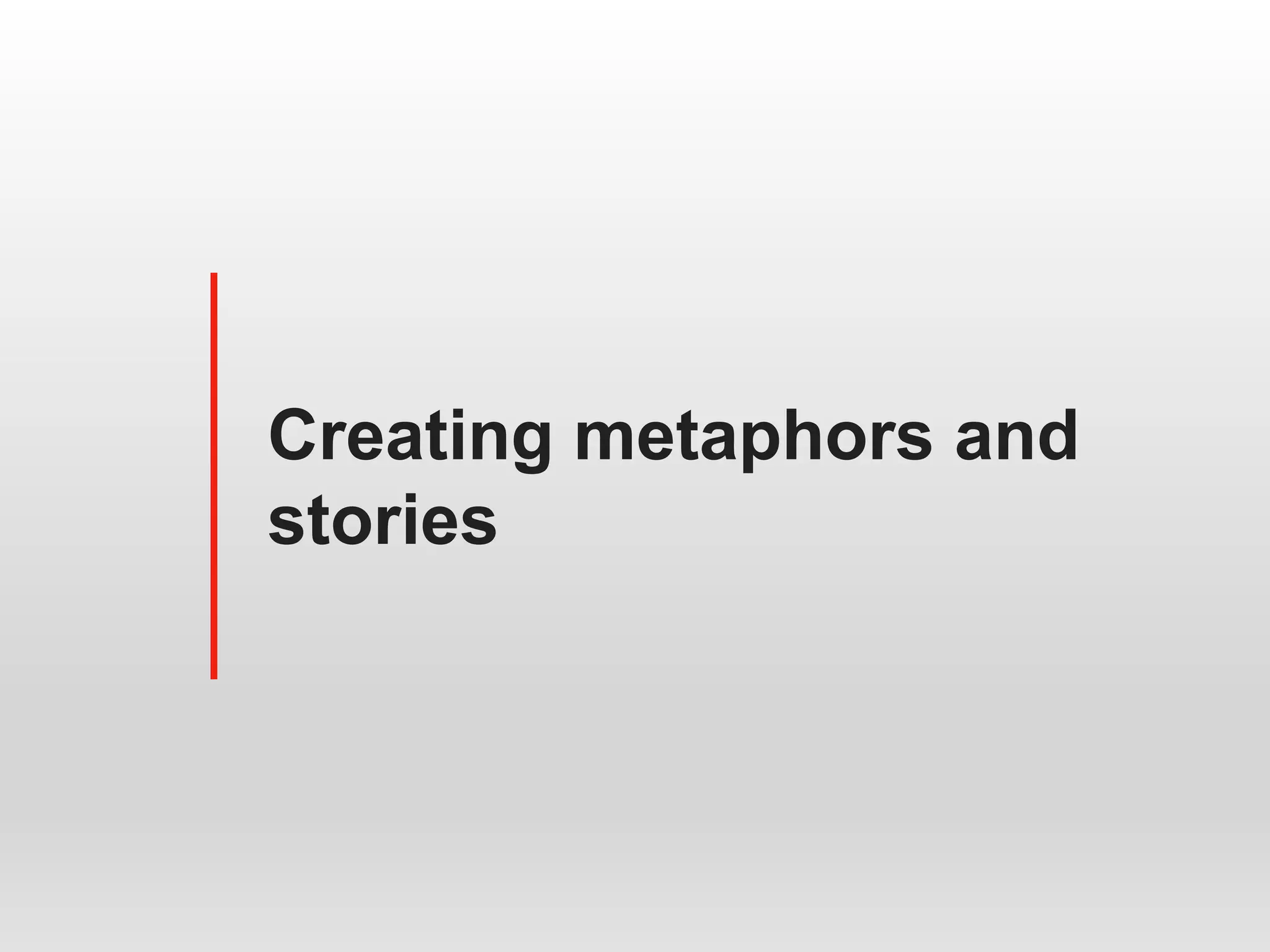 Creating metaphors and
stories
 