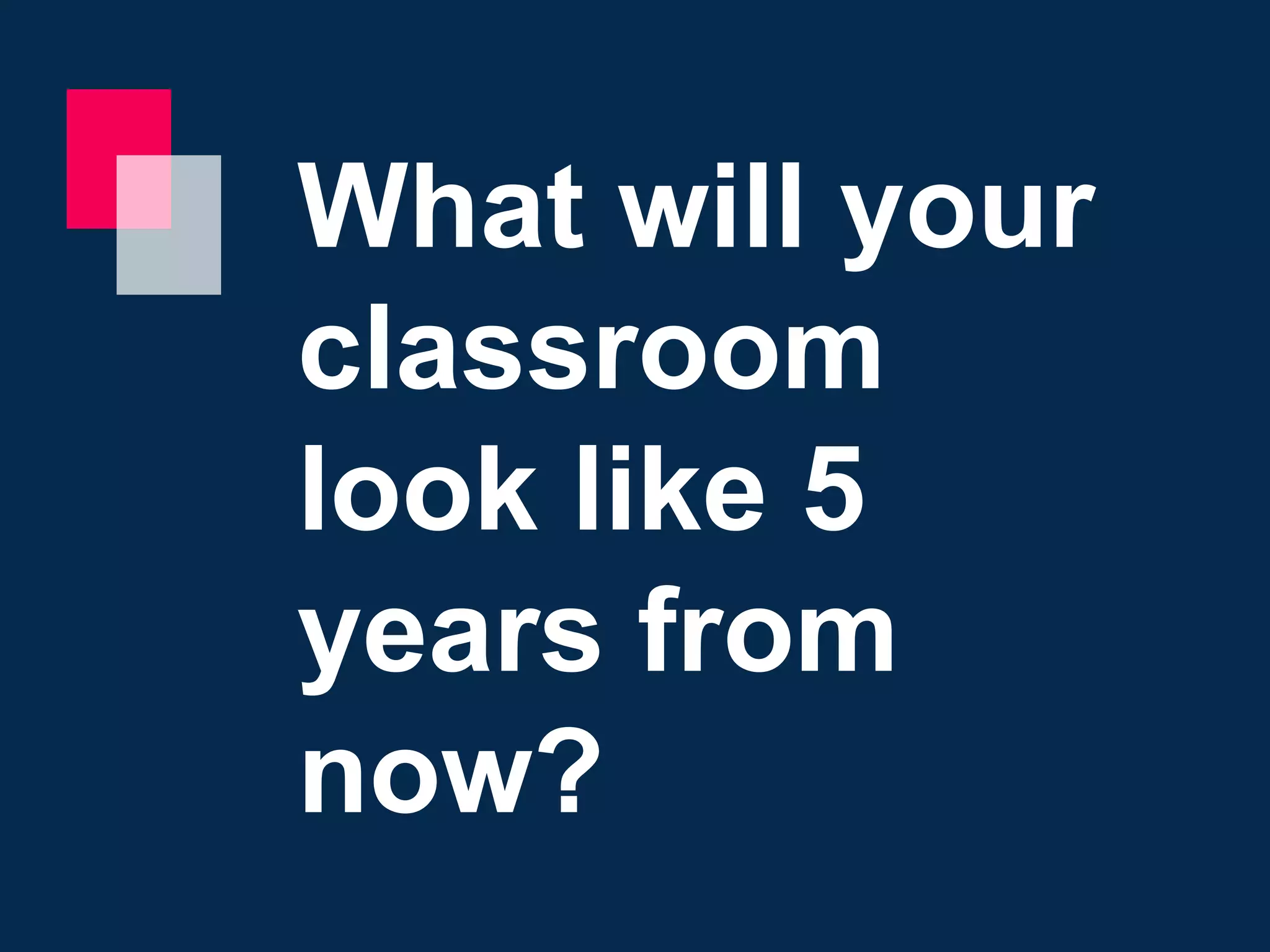 What will your
classroom
look like 5
years from
now?
 