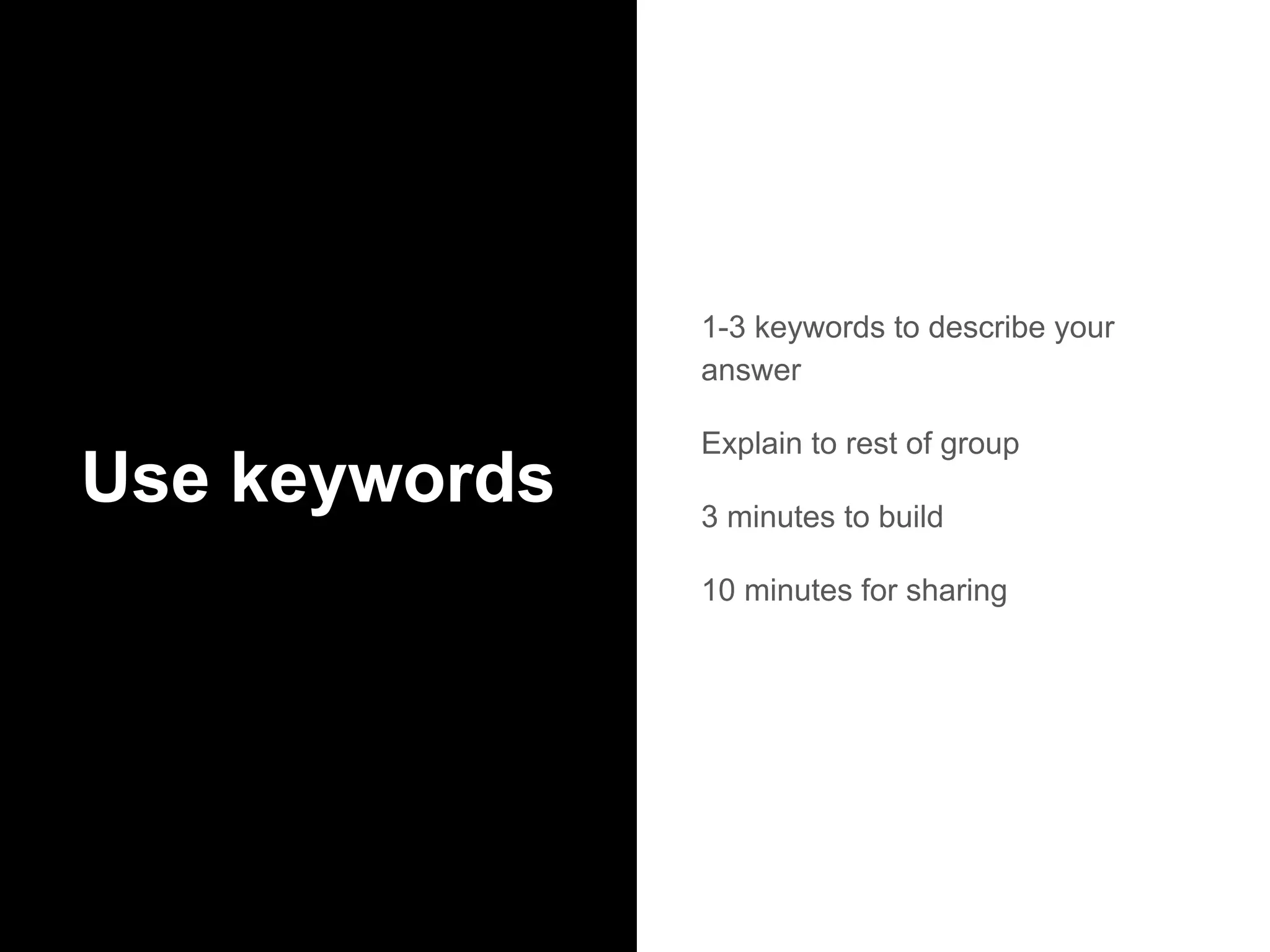 Use keywords
1-3 keywords to describe your
answer
Explain to rest of group
3 minutes to build
10 minutes for sharing
 