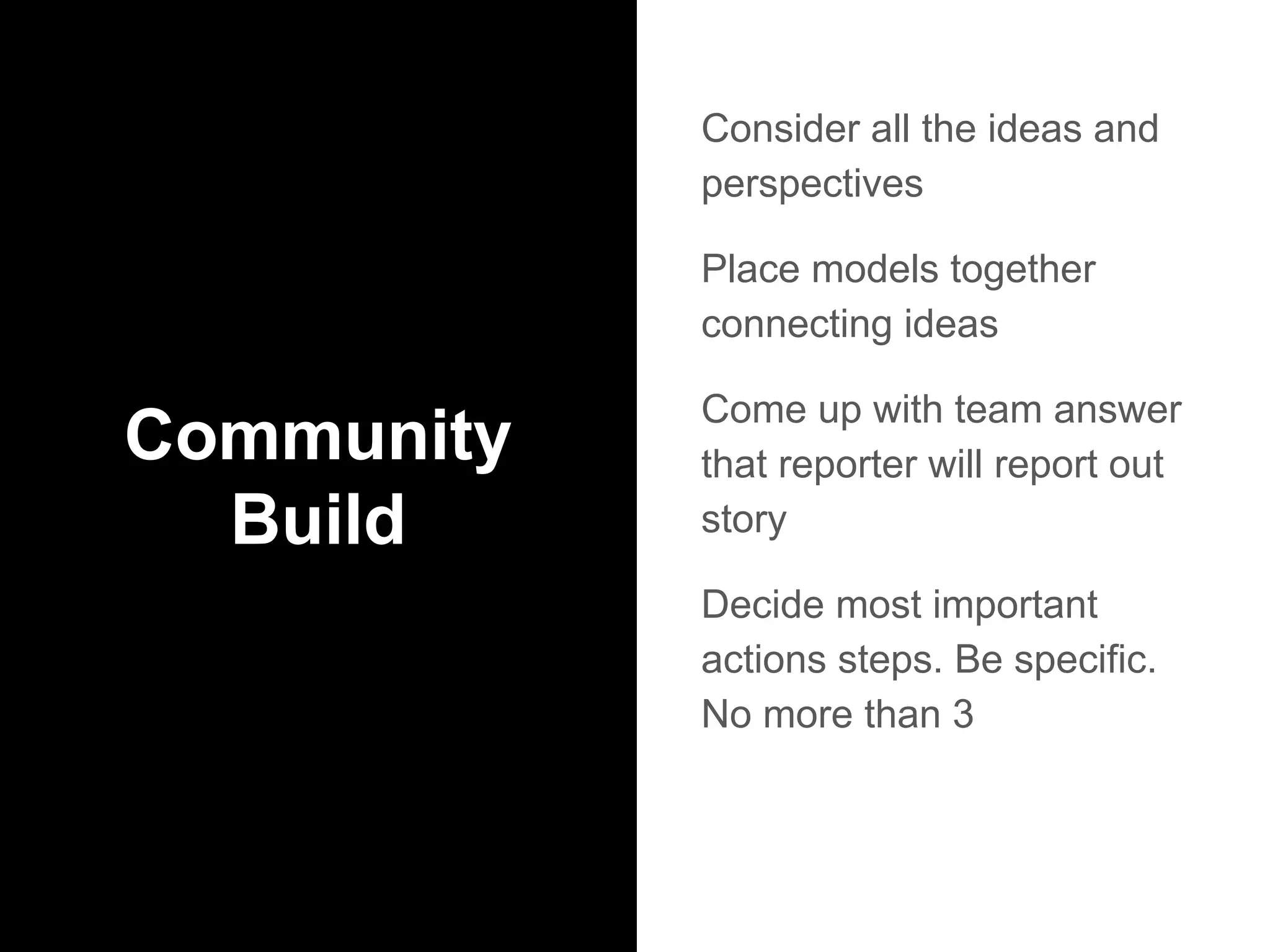 Community
Build
Consider all the ideas and
perspectives
Place models together
connecting ideas
Come up with team answer
that reporter will report out
story
Decide most important
actions steps. Be specific.
No more than 3
 