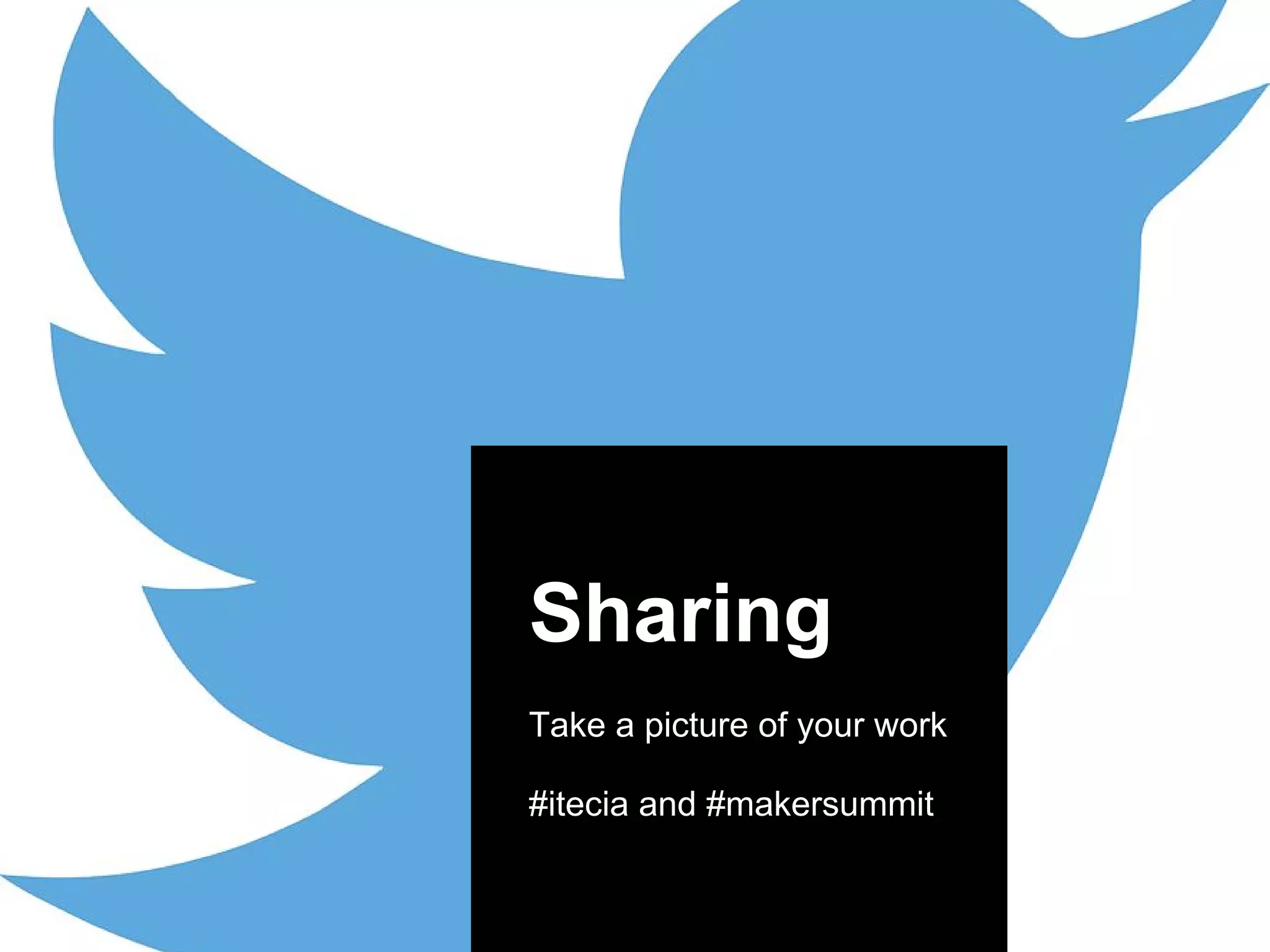 Sharing
Take a picture of your work
#itecia and #makersummit
 