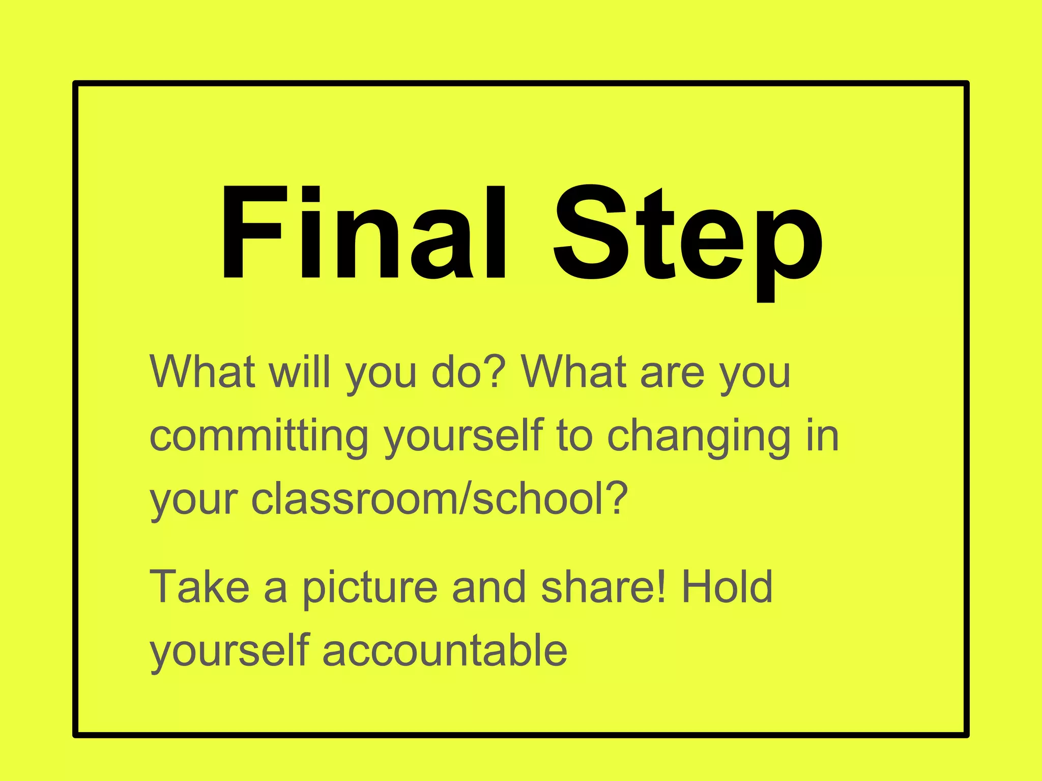 Final Step
What will you do? What are you
committing yourself to changing in
your classroom/school?
Take a picture and share! Hold
yourself accountable
 