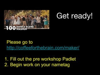Get ready!
Please go to
http://coffeeforthebrain.com/maker/
1. Fill out the pre workshop Padlet
2. Begin work on your nametag
 