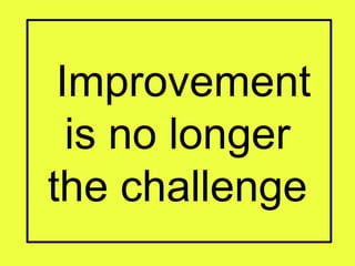 Improvement
is no longer
the challenge
 