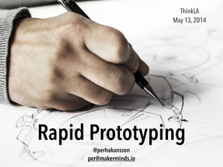Rapid Prototyping
@perhakansson
per@makerminds.io
ThinkLA
May 13, 2014
 