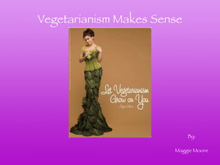 Vegetarianism Makes Sense By: Maggie Moore 