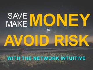 SAVE
MAKE
WITH THE NETWORK INTUITIVE
MONEY
AVOID RISK
&
 