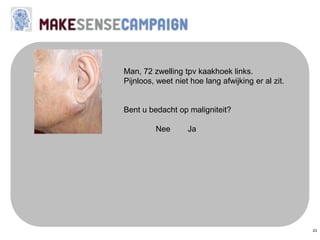 23
Man, 72 zwelling tpv kaakhoek links.
Pijnloos, weet niet hoe lang afwijking er al zit.
Bent u bedacht op maligniteit?
Nee Ja
 