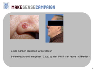 28
Beide mannen bezoeken uw spreekuur.
Bent u bedacht op maligniteit? Zo ja, bij man links? Man rechts? Of beiden?
 