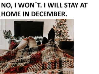 NO, I WON´T. I WILL STAY AT
HOME IN DECEMBER.