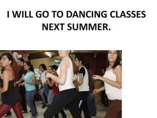 I WILL GO TO DANCING CLASSES
NEXT SUMMER.