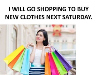 I WILL GO SHOPPING TO BUY
NEW CLOTHES NEXT SATURDAY.