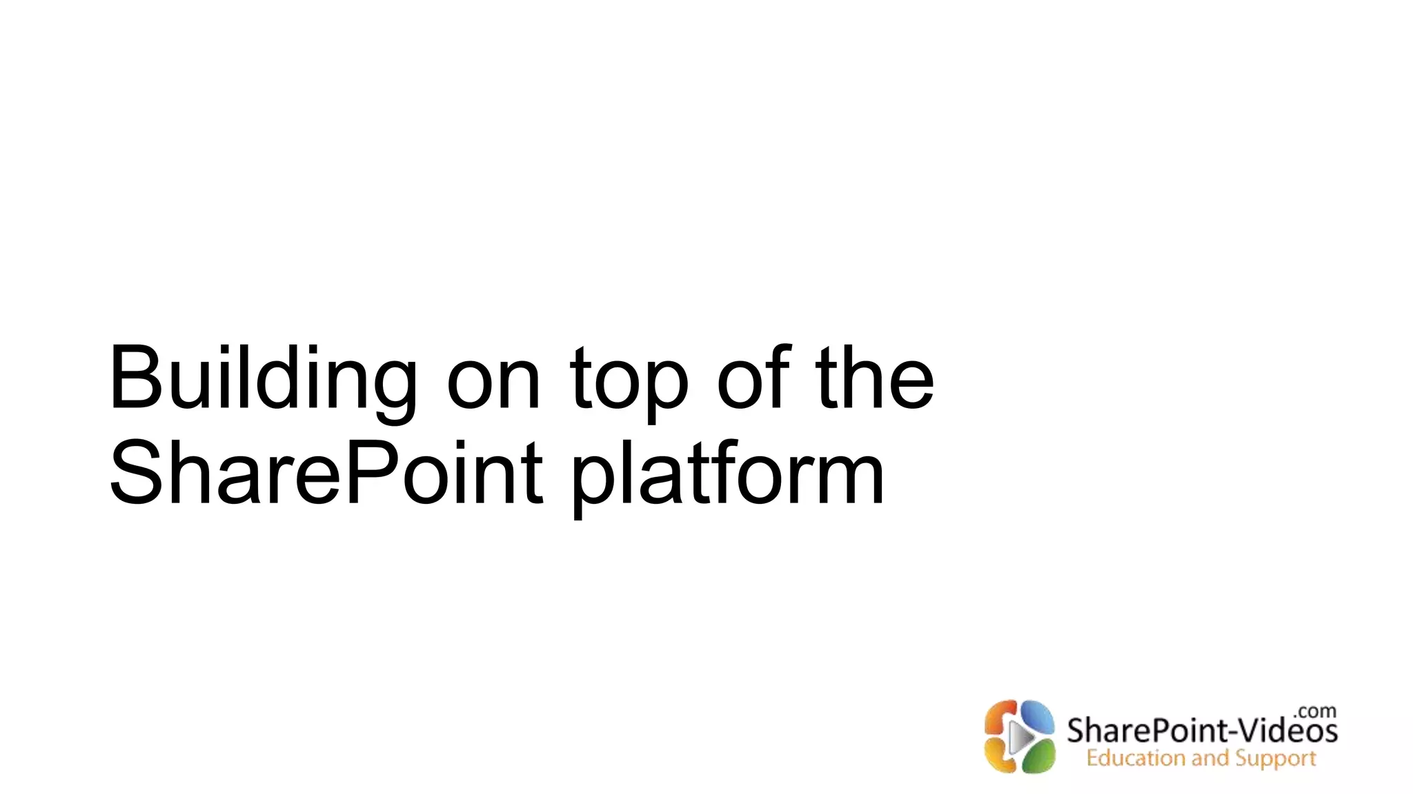 Building on top of the
SharePoint platform
 