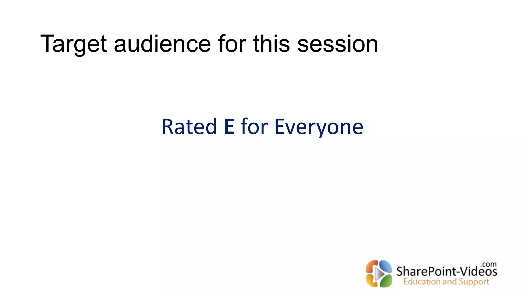 Target audience for this session
Rated E for Everyone
 