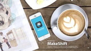 Introducing
The most eﬃcient and eﬀective way to schedule shifts,
track time and improve communication with employees.
MakeShift
 