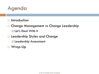 Agenda
¨ Introduction
¨ Change Management vs Change Leadership
¤ Let’s Deal With It
¨ Leadership Styles and Change
¤ Leade...