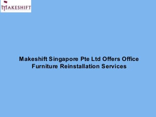 Makeshift Singapore Pte Ltd Offers Office
Furniture Reinstallation Services
 