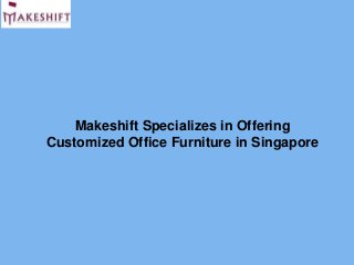 Makeshift Specializes in Offering
Customized Office Furniture in Singapore
 