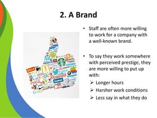 2. A Brand
• Staff are often more willing
to work for a company with
a well-known brand.
• To say they work somewhere
with...