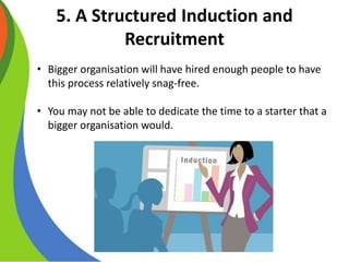 5. A Structured Induction and
Recruitment
• Bigger organisation will have hired enough people to have
this process relativ...