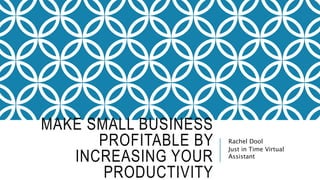 MAKE SMALL BUSINESS
PROFITABLE BY
INCREASING YOUR
PRODUCTIVITY
Rachel Dool
Just in Time Virtual
Assistant
 