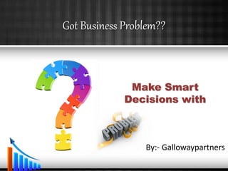 Got Business Problem??
Make Smart
Decisions with
By:- Gallowaypartners
 