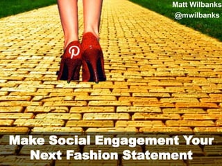 Make Social Engagement Your
Next Fashion Statement
Matt Wilbanks
@mwilbanks
 