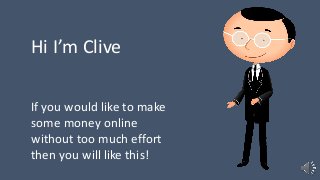 Hi I’m Clive
If you would like to make
some money online
without too much effort
then you will like this!
 