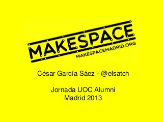 César García Sáez - @elsatch
Jornada UOC Alumni
Madrid 2013
 