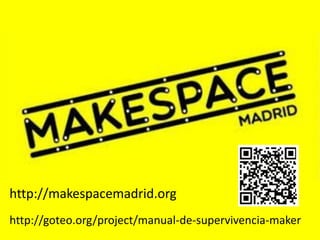 http://makespacemadrid.org
http://goteo.org/project/manual-de-supervivencia-maker
 