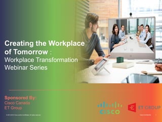 Cisco Confidential 1© 2013-2014 Cisco and/or its affiliates. All rights reserved.
Creating the Workplace
of Tomorrow :
Workplace Transformation
Webinar Series
Sponsored By:
Cisco Canada
ET Group
 