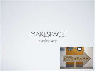 MAKESPACE
our ﬁrst year
 