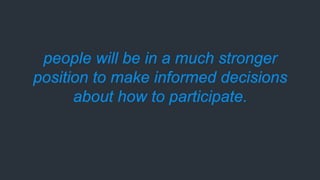 people will be in a much stronger
position to make informed decisions
about how to participate.
 