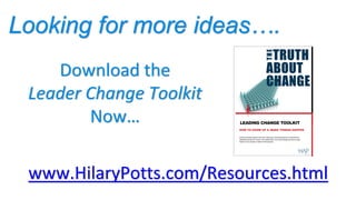 Looking for more ideas….
www.HilaryPotts.com/Resources.html
Download the
Leader Change Toolkit
Now…
 