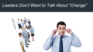 Leaders Don’t Want to Talk About “Change”
 